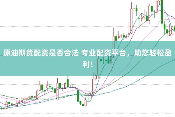 原油期货配资是否合法 专业配资平台,助您轻松盈利!