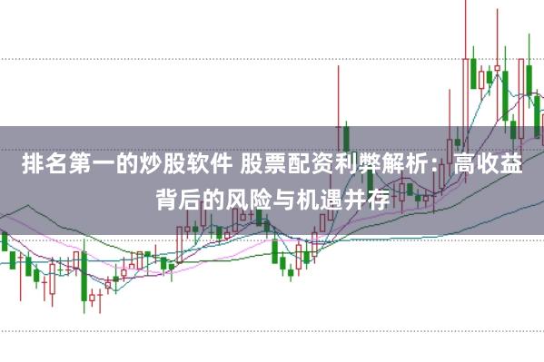 排名第一的炒股软件 股票配资利弊解析：高收益背后的风险与机遇并存
