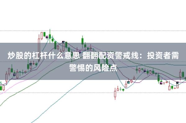 炒股的杠杆什么意思 翻翻配资警戒线：投资者需警惕的风险点