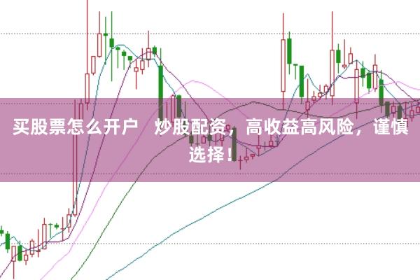 买股票怎么开户   炒股配资，高收益高风险，谨慎选择！