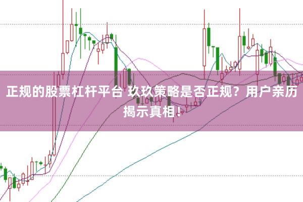 正规的股票杠杆平台 玖玖策略是否正规？用户亲历揭示真相！
