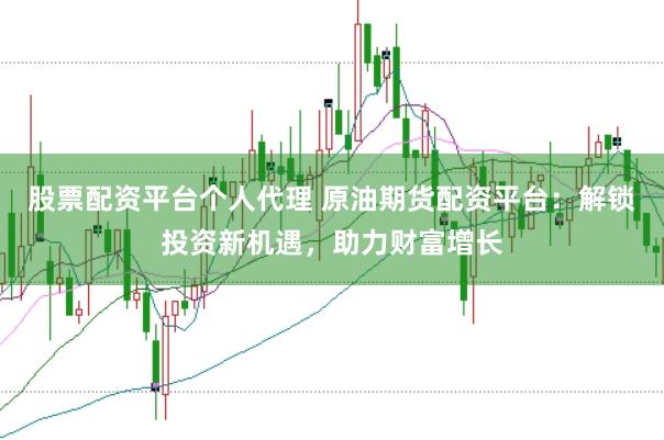 股票配资平台个人代理 原油期货配资平台：解锁投资新机遇，助力财富增长