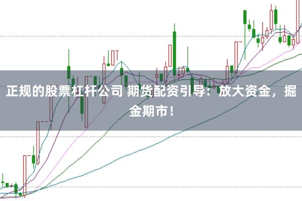 正规的股票杠杆公司 期货配资引导：放大资金，掘金期市！