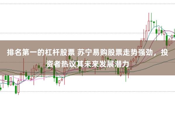 排名第一的杠杆股票 苏宁易购股票走势强劲，投资者热议其未来发展潜力