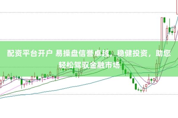 配资平台开户 易操盘信誉卓越，稳健投资，助您轻松驾驭金融市场