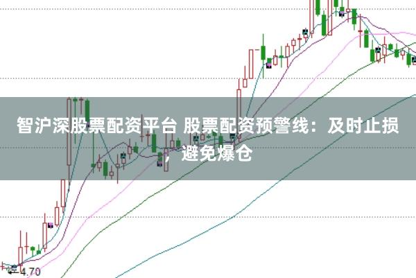 智沪深股票配资平台 股票配资预警线：及时止损，避免爆仓