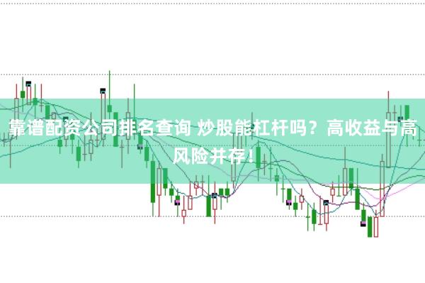 靠谱配资公司排名查询 炒股能杠杆吗？高收益与高风险并存！