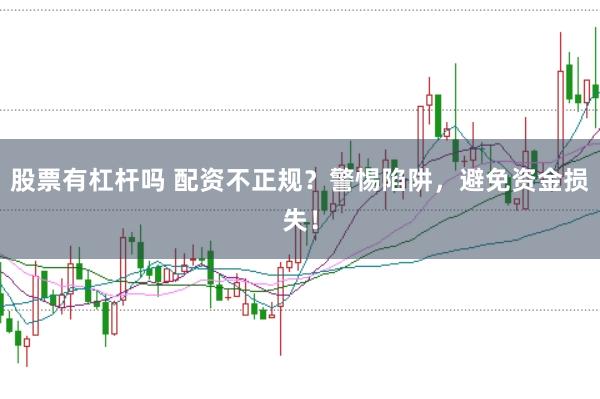 股票有杠杆吗 配资不正规？警惕陷阱，避免资金损失！