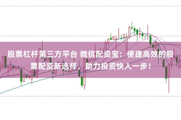 股票杠杆第三方平台 微信配资宝：便捷高效的股票配资新选择，助力投资快人一步！