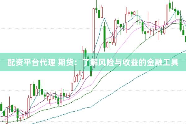 配资平台代理 期货：了解风险与收益的金融工具