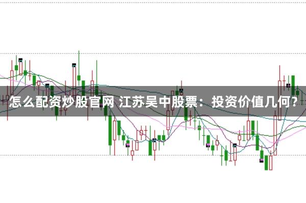 怎么配资炒股官网 江苏吴中股票:投资价值几何?