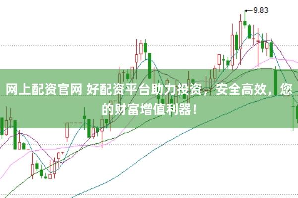 网上配资官网 好配资平台助力投资,安全高效,您的财富增值利器!