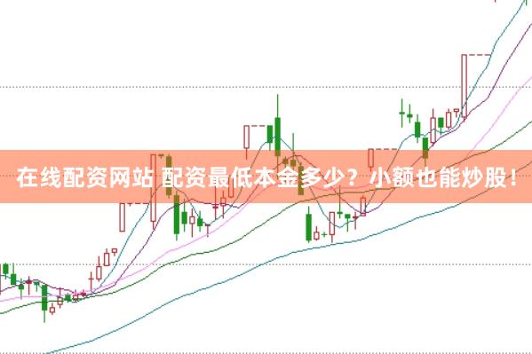 在线配资网站 配资最低本金多少？小额也能炒股！