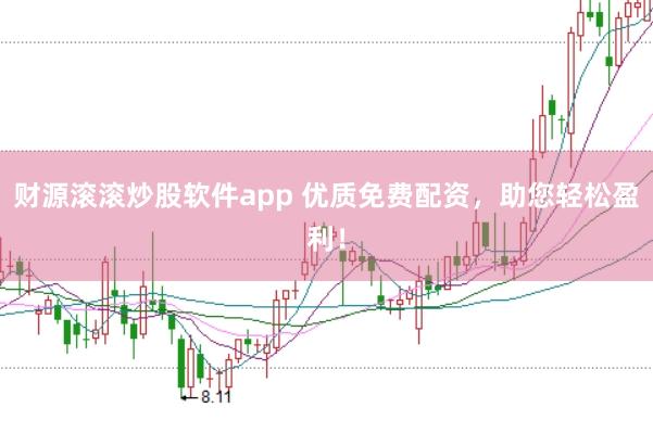 财源滚滚炒股软件app 优质免费配资，助您轻松盈利！