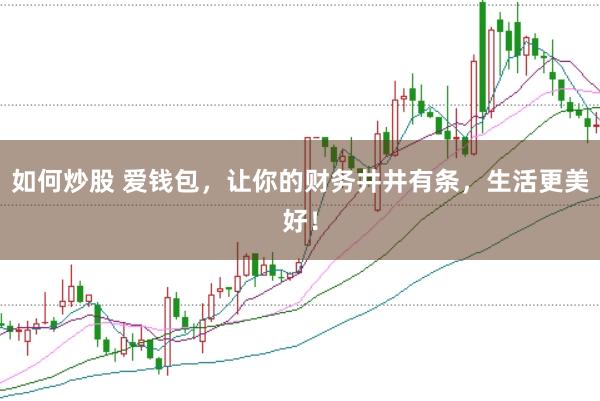 如何炒股 爱钱包，让你的财务井井有条，生活更美好！