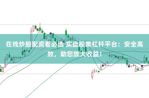 在线炒股配资看必选 实盘股票杠杆平台:安全高效,助您放大收益!