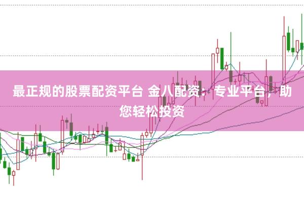 最正规的股票配资平台 金八配资：专业平台，助您轻松投资