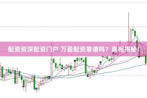 配资资深配资门户 万盈配资靠谱吗?真相揭秘!
