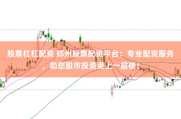 股票杠杠配资 郑州股票配资平台：专业配资服务，助您股市投资更上一层楼！