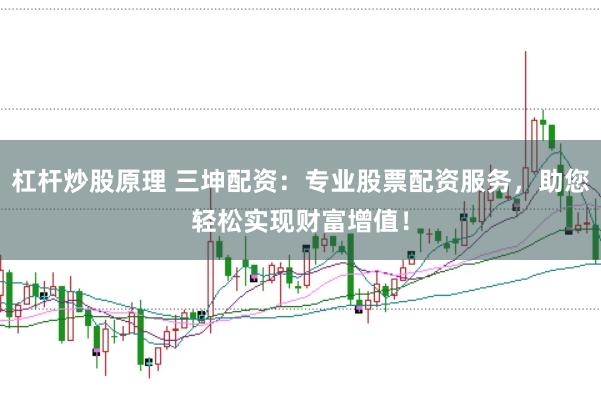 杠杆炒股原理 三坤配资：专业股票配资服务，助您轻松实现财富增值！