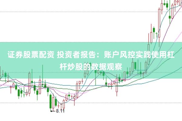 证券股票配资 投资者报告：账户风控实践使用杠杆炒股的数据观察