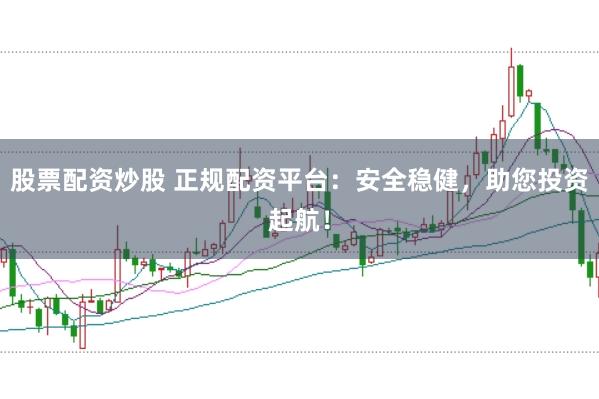 股票配资炒股 正规配资平台:安全稳健,助您投资起航!