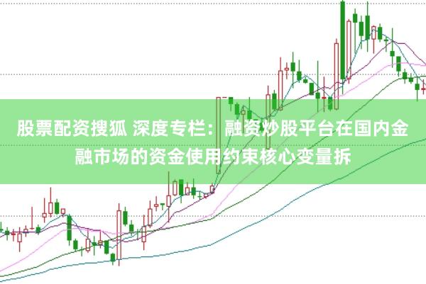 股票配资搜狐 深度专栏:融资炒股平台在国内金融市场的资金使用约束核心变量拆