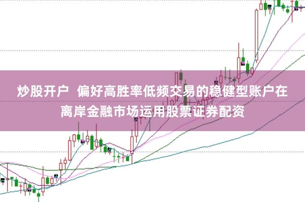 炒股开户 偏好高胜率低频交易的稳健型账户在离岸金融市场运用股票证券配资