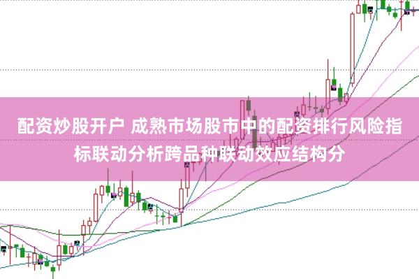 配资炒股开户 成熟市场股市中的配资排行风险指标联动分析跨品种联动效应结构分
