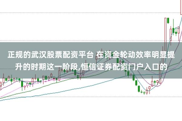 正规的武汉股票配资平台 在资金轮动效率明显提升的时期这一阶段,恒信证券配资门户入口的