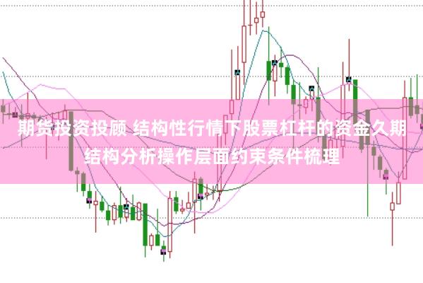 期货投资投顾 结构性行情下股票杠杆的资金久期结构分析操作层面约束条件梳理