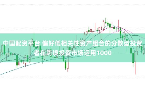 中国配资平台 偏好低相关性资产组合的分散型投资者在跨境投资市场运用1000