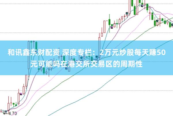 和讯鑫东财配资 深度专栏:2万元炒股每天赚50元可能吗在港交所交易区的周期性