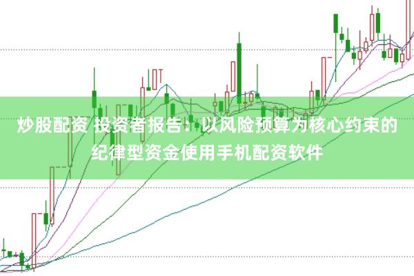 炒股配资 投资者报告:以风险预算为核心约束的纪律型资金使用手机配资软件
