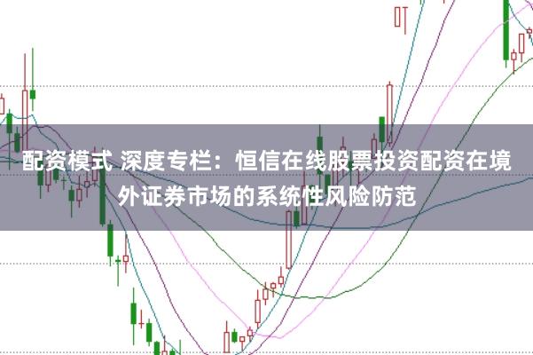 配资模式 深度专栏:恒信在线股票投资配资在境外证券市场的系统性风险防范