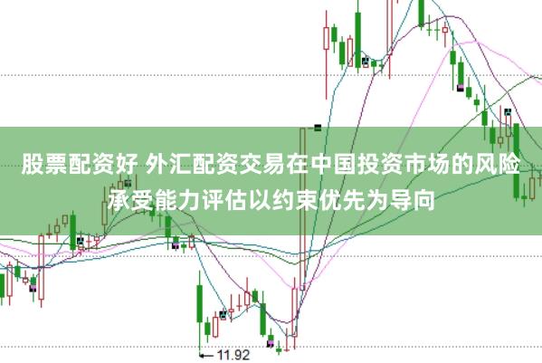 股票配资好 外汇配资交易在中国投资市场的风险承受能力评估以约束优先为导向