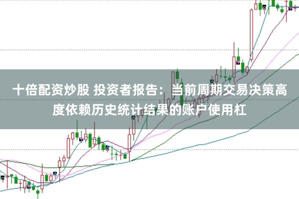 十倍配资炒股 投资者报告：当前周期交易决策高度依赖历史统计结果的账户使用杠