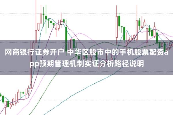 网商银行证券开户 中华区股市中的手机股票配资app预期管理机制实证分析路径说明