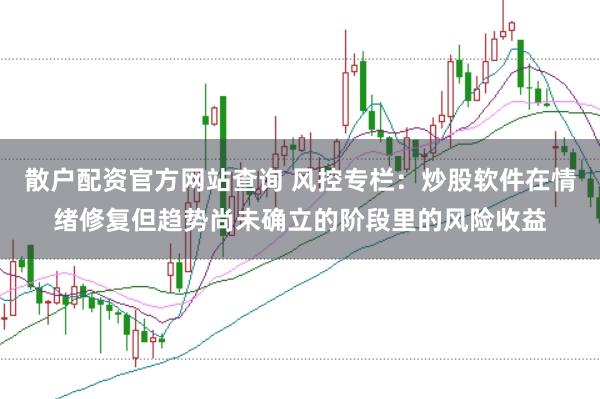 散户配资官方网站查询 风控专栏：炒股软件在情绪修复但趋势尚未确立的阶段里的风险收益