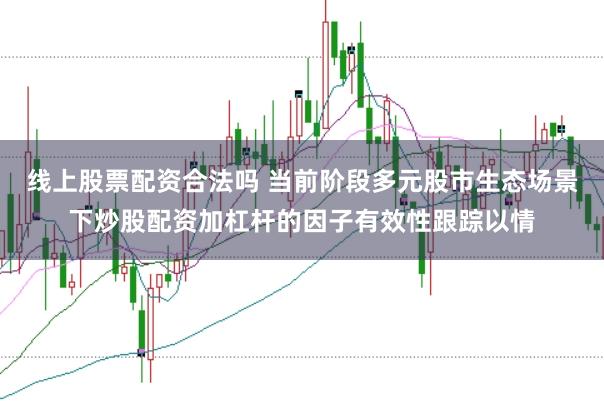 线上股票配资合法吗 当前阶段多元股市生态场景下炒股配资加杠杆的因子有效性跟踪以情