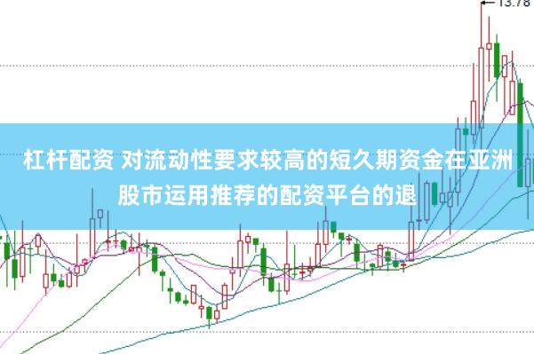 杠杆配资 对流动性要求较高的短久期资金在亚洲股市运用推荐的配资平台的退