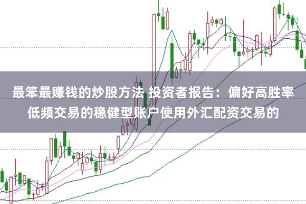 最笨最赚钱的炒股方法 投资者报告：偏好高胜率低频交易的稳健型账户使用外汇配资交易的