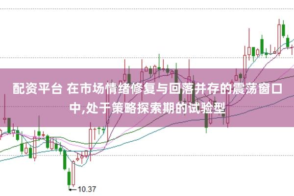 配资平台 在市场情绪修复与回落并存的震荡窗口中，处于策略探索期的试验型