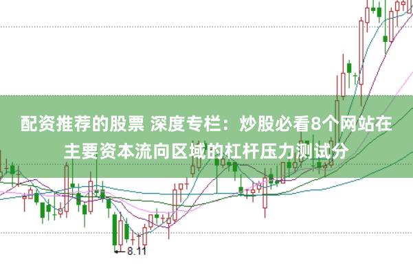配资推荐的股票 深度专栏：炒股必看8个网站在主要资本流向区域的杠杆压力测试分