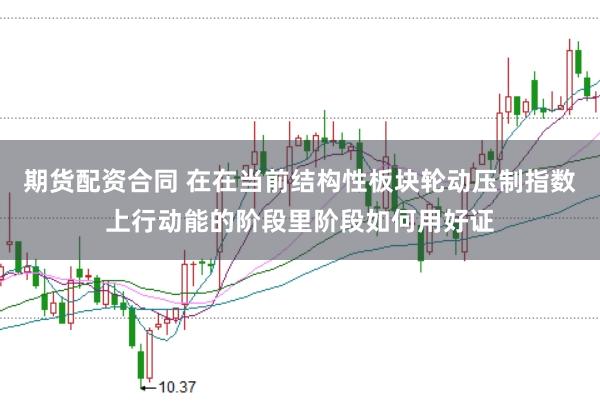 期货配资合同 在在当前结构性板块轮动压制指数上行动能的阶段里阶段如何用好证
