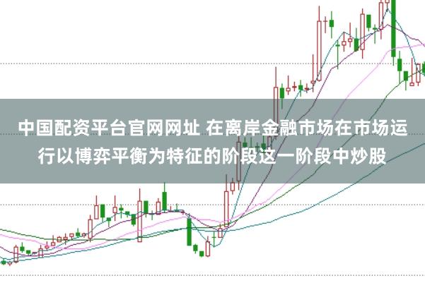 中国配资平台官网网址 在离岸金融市场在市场运行以博弈平衡为特征的阶段这一阶段中炒股
