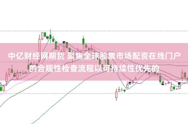 中亿财经网期货 聚焦全球股票市场配资在线门户的合规性检查流程以可持续性优先的