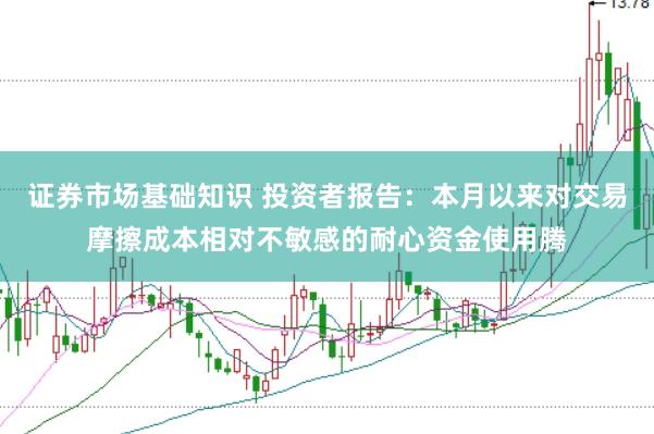 证券市场基础知识 投资者报告：本月以来对交易摩擦成本相对不敏感的耐心资金使用腾