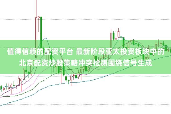 值得信赖的配资平台 最新阶段亚太投资板块中的北京配资炒股策略冲突检测围绕信号生成