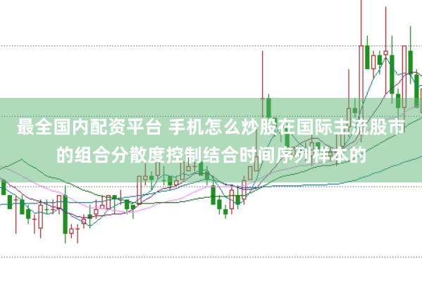 最全国内配资平台 手机怎么炒股在国际主流股市的组合分散度控制结合时间序列样本的